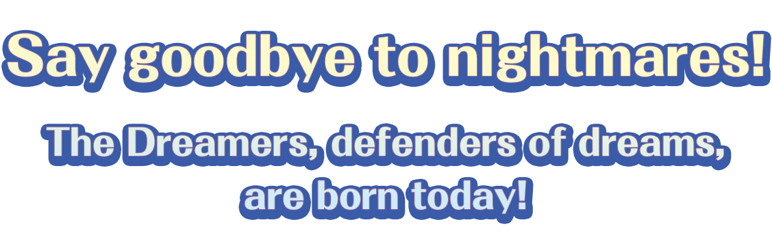 Say goodbye to nightmares! The Dreamers, defenders of dreams, are born today!